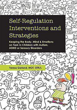 Paperback Self-Regulation Interventions and Strategies: Keeping the Body, Mind and Emotions on Task in Children with Autism, ADHD or Sensory Disorders Book