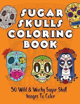 Paperback Sugar Skulls Coloring Book: 50 Wild & Wacky Sugar Skull Images to Color Book