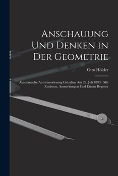 Anschauung Und Denken in Der Geometrie: Akademische Antrittsvorlesung Gehalten Am 22. Juli 1899: Mit Zusätzen, Anmerkungen Und Einem Register