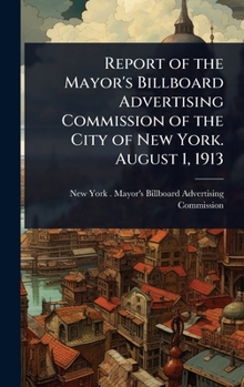 Report of the Mayor's Billboard Advertising Commission of the City of New York. August 1, 1913