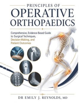 Principles of Operative Orthopaedics: Comprehensive, Evidence-Based Guide to Surgical Techniques, Decision-Making, and Patient Outcomes