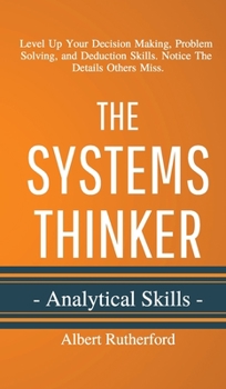 Hardcover The Systems Thinker - Analytical Skills: Level Up Your Decision Making, Problem Solving, and Deduction Skills. Notice The Details Others Miss. Book