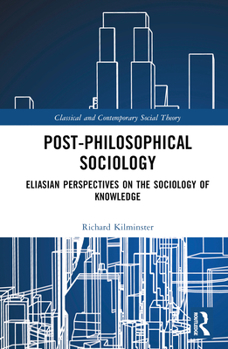 Hardcover Post-Philosophical Sociology: Eliasian Perspectives on the Sociology of Knowledge Book