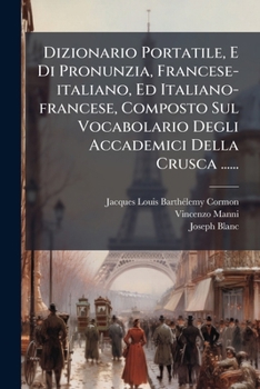 Dizionario Portatile, E Di Pronunzia, Francese-Italiano, Ed Italiano-Francese, Composto Sul Vocabolario Degli Accademici Della Crusca ......