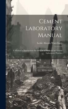 Hardcover Cement Laboratory Manual: A Manual of Instructions for the Use of Students in Cement Laboratory Practice Book