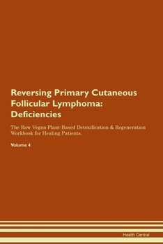 Reversing Primary Cutaneous Follicular Lymphoma: Deficiencies The Raw Vegan Plant-Based Detoxification & Regeneration Workbook for Healing Patients.Volume 4