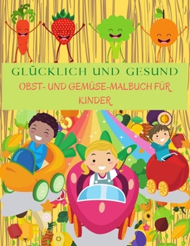 GL�CKLICH UND GESUND Obst und Gem�se Malbuch F�r Kinder: Perfektes Buch zum Lernen von Gem�se und Obst f�r Kinder. Malvorlagen mit Apfel, Banane, Birne, Karotten, Tomaten, Gurke und vielem mehr.