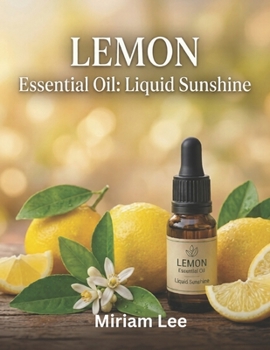 Paperback Lemon Essential Oil: LIQUID SUNSHINE: A Complete Guide to Benefits, Usage & Blending Book