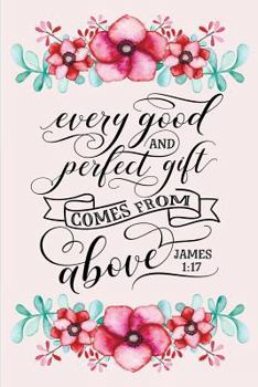 Every Good and Perfect Gift Comes From Above: James 1:17 Bible Quote Blank Lined Journal with Watercolor Flower Border (Composition Book, 120 pages, 6