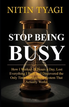 Paperback Stop Being Busy: How I Worked 18 Hours a Day, Lost Everything I Built, and Finally Found a System That Actually Works Book