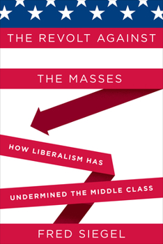 Hardcover The Revolt Against the Masses: How Liberalism Has Undermined the Middle Class Book