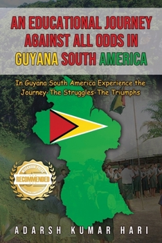 Paperback An Educational Journey Against All Odds in Guyana South America: In Guyana South America Experience the Journey-The Struggles-The Triumphs Book