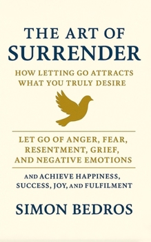 THE ART OF SURRENDER: HOW LETTING GO ATTRACTS WHAT YOU TRULY DESIRE