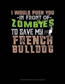 Paperback I Would Push You in Front of Zombies to Save My French Bulldog: Graph Paper Notebook - 1/2 Inch Squares Book
