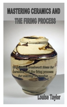 Paperback Mastering Ceramics and the Firing Process: 10 beautiful brushwork ideas for ceramics and the firing process for making ceramics Book