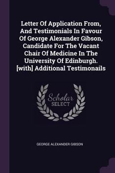 Paperback Letter Of Application From, And Testimonials In Favour Of George Alexander Gibson, Candidate For The Vacant Chair Of Medicine In The University Of Edi Book