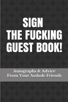 Paperback Sign The Fucking Guest Book!: Autographs & Advice From Your Asshole Friends Book