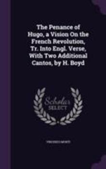 Hardcover The Penance of Hugo, a Vision On the French Revolution, Tr. Into Engl. Verse, With Two Additional Cantos, by H. Boyd Book