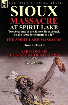 Paperback Sioux Massacre at Spirit Lake: Two Accounts of the Santee Sioux Attack on the Iowa Settlements in 1857-The Spirit Lake Massacre by Thomas Teakle & a Book