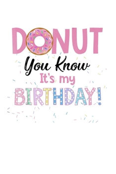 Donut You Know Its My Birthday: Funny Notebookjournal college ruled for Doughnut Lovers | Food Pun | Gift for Sprinkled Donuts & Cupcakes Girls | 100 Ruled Lined Pages (6x9 inches)