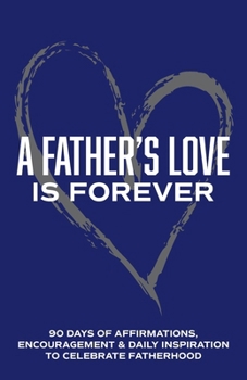 A Father's Love is Forever: 90 Days of Affirmations, Encouragement & Daily Inspiration — Words of Confidence, Gratitude, Motivation & Love to Build Dad Up & Celebrate Fatherhood (Gifts of love)