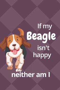 If my Beagle isn't happy neither am I: For Beagle Dog Fans