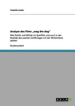 Paperback Analyse des Films "wag the dog": Wie Politik und Militär im Spielfilm und auch in der Realität des zweiten Golfkrieges mit der Wirklichkeit spielen [German] Book