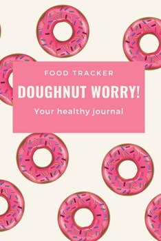 Doughnut Worry: Diet Food Journal Meal Planner, Lose Weight Track Calories, Be Healthy, and be Happy ! Healthy Eating Book. Daily Food and Exercise Journal Change How You Eat, Change Your Life