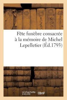 Paperback Fête Funèbre Consacrée À La Mémoire de Michel Lepelletier [French] Book