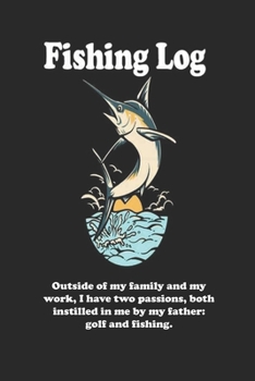 Paperback Outside of my family and my work, I have two passions, both instilled in me by my father: golf and fishing.: Fishing Log Book: Blank Lined Journal Not Book