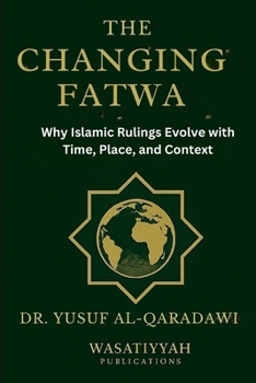 Paperback The Changing Fatwa: Why Islamic Rulings Evolve with Time, Place, and Context Book
