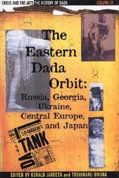 The Eastern Dada Orbit: Russia, Georgia, Ukraine, Central Europe and Japan (Crisis and the Arts)