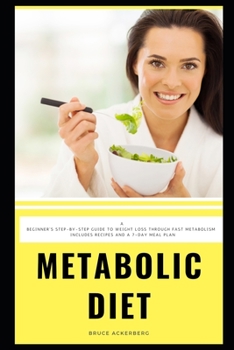 The Metabolic Diet: A Beginner's Step-by-Step Guide to Weight Loss Through Fast Metabolism: Includes Recipes and a 7-Day Meal Plan