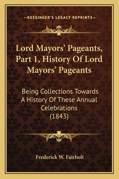 Lord Mayors' Pageants: Being Collections Towards a History of These Annual Celebrations, with Specimens of the Descriptive Pamphlets Published by the City Poets