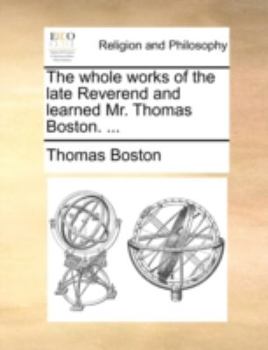The whole works of the late Reverend and learned Mr. Thomas Boston. ...