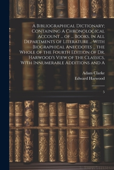 Paperback A Bibliographical Dictionary; Containing A Chronological Account ... of ... Books, in all Departments of Literature ... With Biographical Anecdotes .. Book