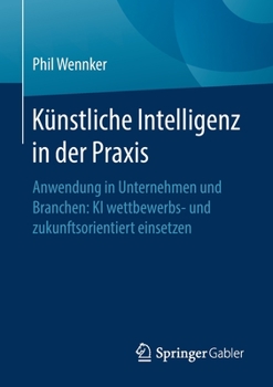 K?nstliche Intelligenz - Anwendungsszenarien F?r Alle Unternehmensbereiche (at) : Impulse, Wie Sie Effizient und Wettbewerbsf?hig Bleiben (at)