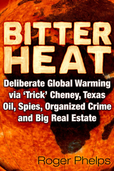 Paperback Bitter Heat: Deliberate Global Warming Via 'Trick' Cheney, Texas Oil, Spies, Organized Crime, and Big Real Estate Book