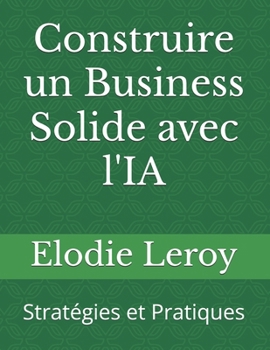 Paperback Construire un Business Solide avec l'IA: Stratégies et Pratiques [French] Book