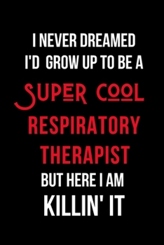 Paperback I Never Dreamed I'd Grow Up to Be a Super Cool Respiratory Therapist but Here I am Killin' It: Inspirational Quotes Blank Lined Journal Book