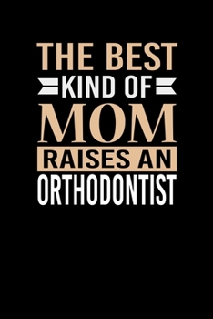 The Best Kind Of Mom Raises A Orthodontist: Mother's day Orthodontist Mom Writing Journal Lined, Diary, Notebook (6 x 9) 120 Page
