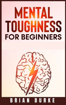 Hardcover Mental Toughness for Beginners: Train Your Brain, Forge an Unbeatable Warrior Mindset to Increase Self-Discipline and Self-Esteem in Your Life to Perf Book
