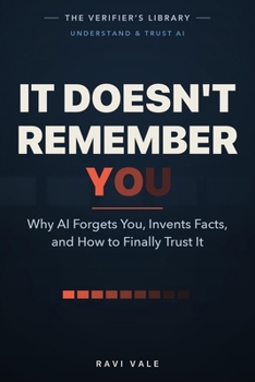It Doesn't Remember You: Why AI Forgets You, Invents Facts, and How to Finally Trust It