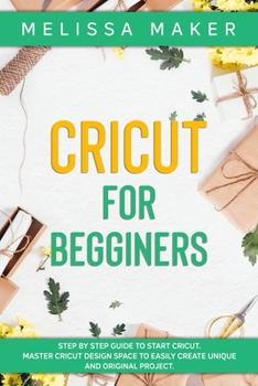 Paperback Cricut for Beginners: Step By Step Guide To Start Cricut. Master Cricut Design Space to Easily Create Unique and Original Project Book
