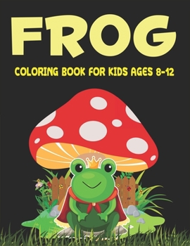 FROG COLORING BOOK FOR KIDS AGES 8-12: Delightful & Decorative Collection! Patterns of Frogs & Toads For Children's (40 beautiful illustrations Pages for hours of fun!) holiday gift for kids