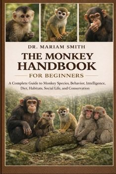 THE MONKEY HANDBOOK FOR BEGINNERS: A Complete Guide to Monkey Species, Behavior, Intelligence, Diet, Habitats, Social Life, and Conservation