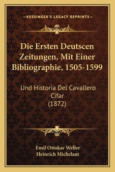 Paperback Die Ersten Deutscen Zeitungen, Mit Einer Bibliographie, 1505-1599: Und Historia Del Cavallero Cifar (1872) [German] Book