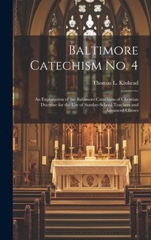 Hardcover Baltimore Catechism No. 4: An Explanation of the Baltimore Catechism of Christian Doctrine for the Use of Sunday-School Teachers and Advanced Cla Book
