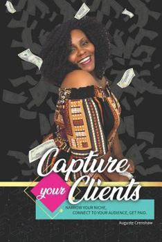 Paperback Capture Your Clients: Narrow Your Niche, Connect to Your Audience, Get Paid Book