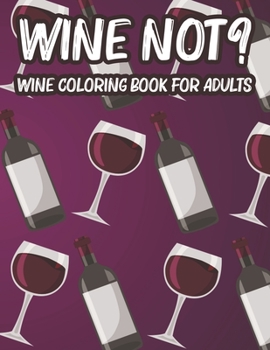 Paperback Wine Not? Wine Coloring Book For Adults: Illustrations And Designs To Color For Unwinding, Relaxing And Calming Wine Coloring Pages Book